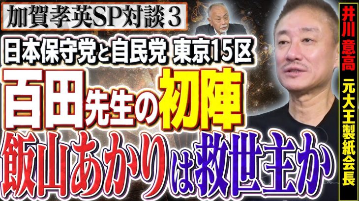 【飯山あかりは救世主になるか！？】百田先生の初陣に迫る日本保守党 15区の戦い　③【スクープ最前線】加賀孝英（ジャーナリスト） ✕ 井川意高（元大王製紙会長）