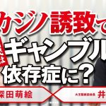 「カジノ誘致で国民はギャンブル依存症に？」井川意高×深田萌絵 No.72