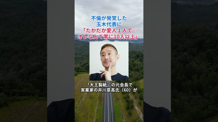 ［井川意高］不倫が発覚した玉木代表に「たかだか愛人１人で…オレなんて常に10人以上」