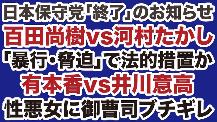 【日本保守党「終了」のお知らせ】百田尚樹vs河村たかし「暴行・脅迫・強要」で法的措置か／有本香vs井川意高「性悪女に御曹司ブチギレ」【デイリーWiLL】